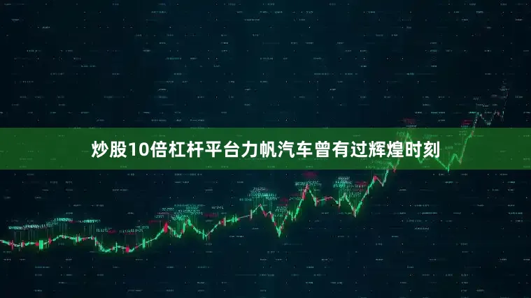 炒股10倍杠杆平台力帆汽车曾有过辉煌时刻