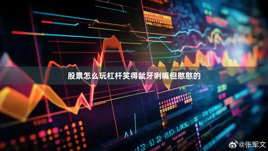 股票怎么玩杠杆笑得龇牙咧嘴但憨憨的