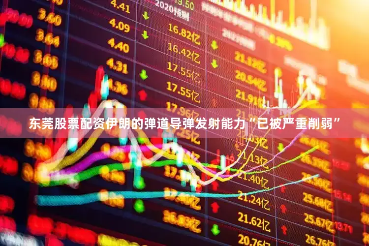 东莞股票配资伊朗的弹道导弹发射能力“已被严重削弱”