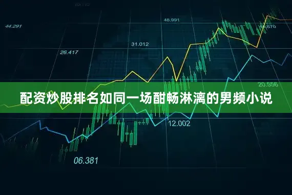 配资炒股排名如同一场酣畅淋漓的男频小说