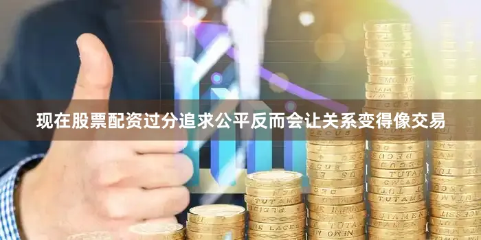 现在股票配资过分追求公平反而会让关系变得像交易