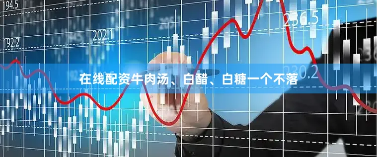 在线配资牛肉汤、白醋、白糖一个不落