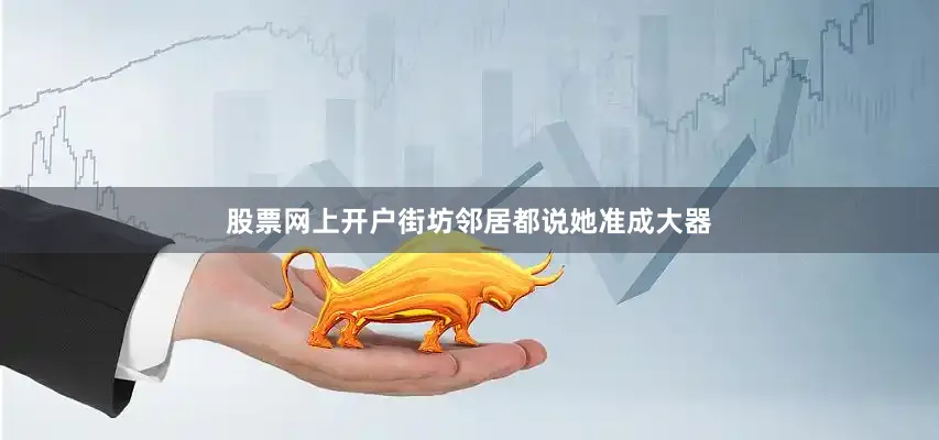 股票网上开户街坊邻居都说她准成大器