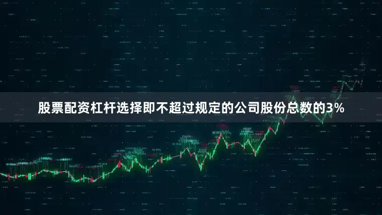 股票配资杠杆选择即不超过规定的公司股份总数的3%