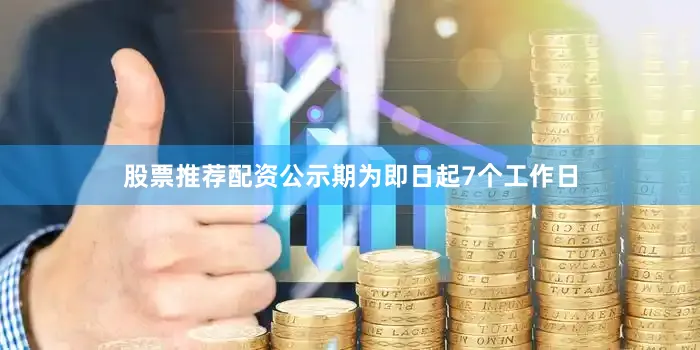 股票推荐配资公示期为即日起7个工作日