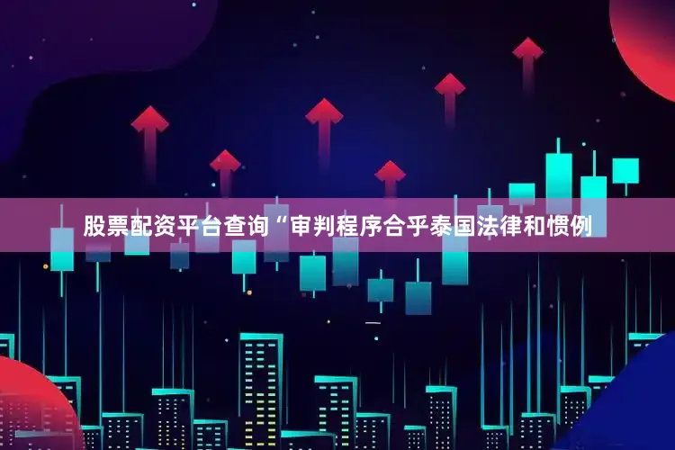 股票配资平台查询“审判程序合乎泰国法律和惯例