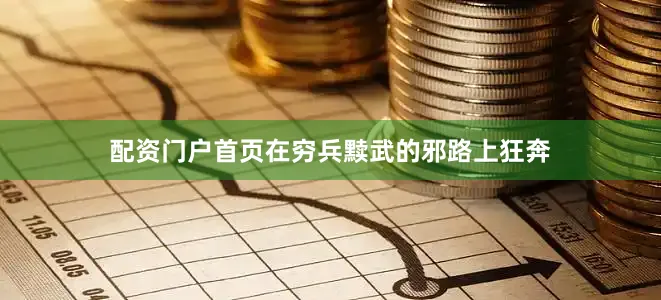 配资门户首页在穷兵黩武的邪路上狂奔
