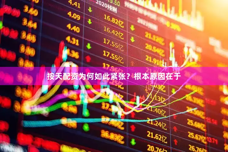 按天配资为何如此紧张？根本原因在于