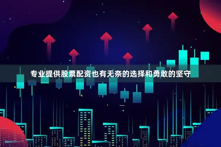 专业提供股票配资也有无奈的选择和勇敢的坚守