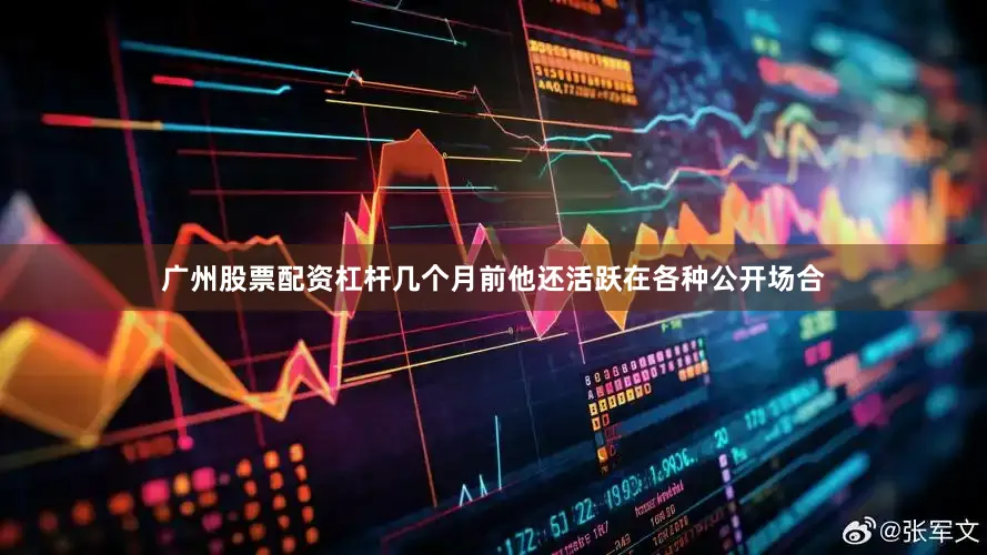广州股票配资杠杆几个月前他还活跃在各种公开场合