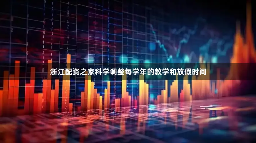 浙江配资之家科学调整每学年的教学和放假时间