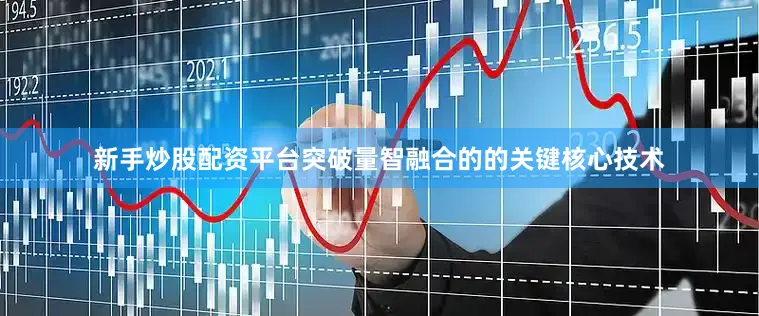 新手炒股配资平台突破量智融合的的关键核心技术