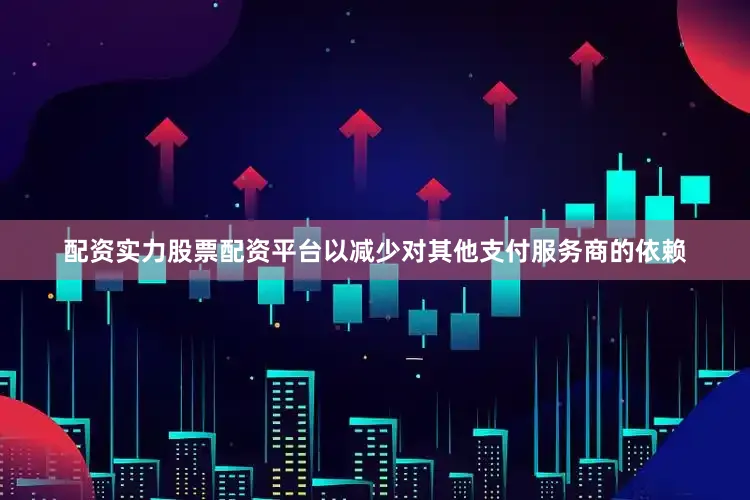 配资实力股票配资平台以减少对其他支付服务商的依赖